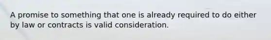 A promise to something that one is already required to do either by law or contracts is valid consideration.