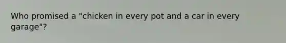 Who promised a "chicken in every pot and a car in every garage"?