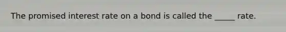 The promised interest rate on a bond is called the _____ rate.