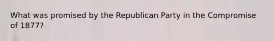 What was promised by the Republican Party in the Compromise of 1877?