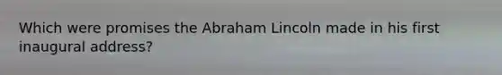 Which were promises the Abraham Lincoln made in his first inaugural address?