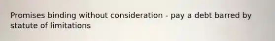 Promises binding without consideration - pay a debt barred by statute of limitations