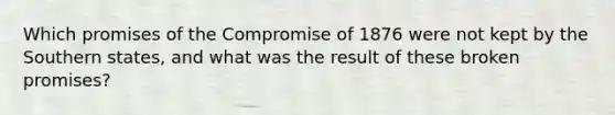 Which promises of the Compromise of 1876 were not kept by the Southern states, and what was the result of these broken promises?