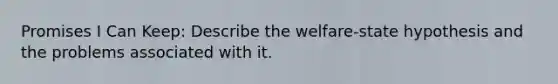 Promises I Can Keep: Describe the welfare-state hypothesis and the problems associated with it.