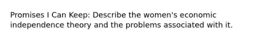 Promises I Can Keep: Describe the women's economic independence theory and the problems associated with it.