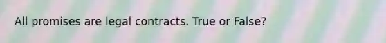 All promises are legal contracts. True or False?