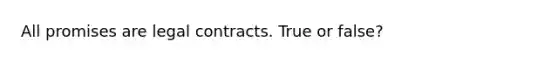 All promises are legal contracts. True or false?