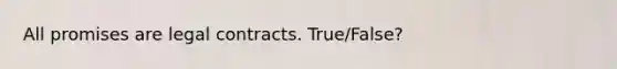 All promises are legal contracts. True/False?