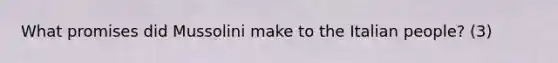 What promises did Mussolini make to the Italian people? (3)