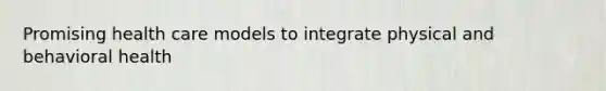 Promising health care models to integrate physical and behavioral health