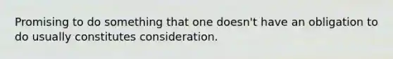 Promising to do something that one doesn't have an obligation to do usually constitutes consideration.