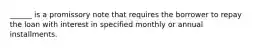 ______ is a promissory note that requires the borrower to repay the loan with interest in specified monthly or annual installments.