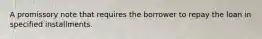 A promissory note that requires the borrower to repay the loan in specified installments.