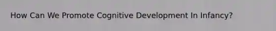 How Can We Promote Cognitive Development In Infancy?