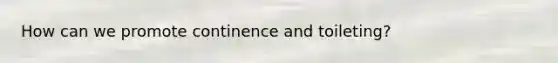 How can we promote continence and toileting?