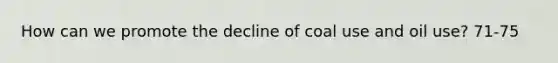 How can we promote the decline of coal use and oil use? 71-75