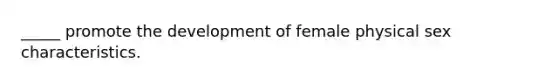 _____ promote the development of female physical sex characteristics.