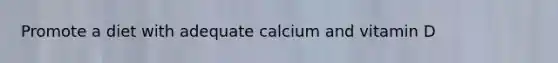 Promote a diet with adequate calcium and vitamin D