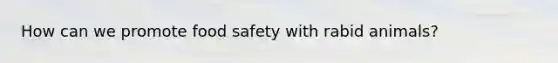 How can we promote food safety with rabid animals?