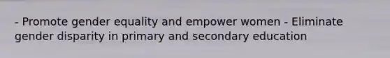 - Promote gender equality and empower women - Eliminate gender disparity in primary and secondary education