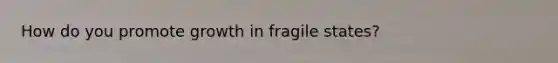 How do you promote growth in fragile states?