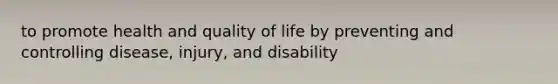 to promote health and quality of life by preventing and controlling disease, injury, and disability