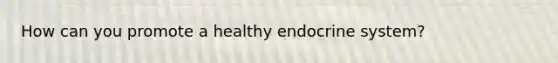 How can you promote a healthy endocrine system?