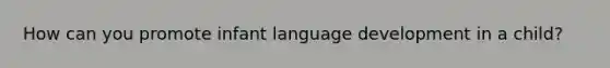 How can you promote infant language development in a child?
