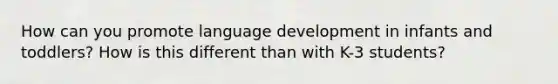 How can you promote language development in infants and toddlers? How is this different than with K-3 students?