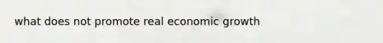 what does not promote real economic growth