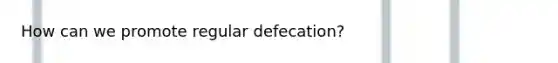 How can we promote regular defecation?