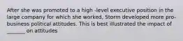 After she was promoted to a high -level executive position in the large company for which she worked, Storm developed more pro-business political attitudes. This is best illustrated the impact of _______ on attitudes