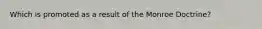 Which is promoted as a result of the Monroe Doctrine?