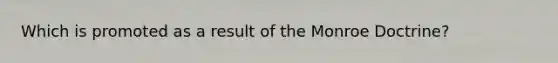 Which is promoted as a result of the Monroe Doctrine?