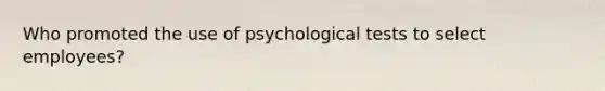 Who promoted the use of psychological tests to select employees?