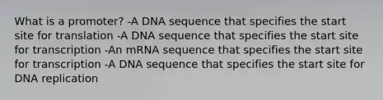 What is a promoter? -A DNA sequence that specifies the start site for translation -A DNA sequence that specifies the start site for transcription -An mRNA sequence that specifies the start site for transcription -A DNA sequence that specifies the start site for DNA replication