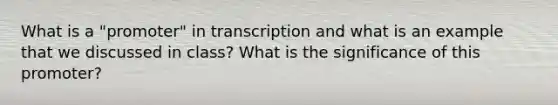 What is a "promoter" in transcription and what is an example that we discussed in class? What is the significance of this promoter?