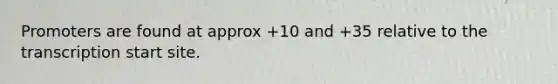Promoters are found at approx +10 and +35 relative to the transcription start site.