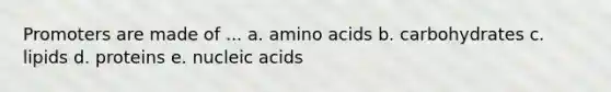 Promoters are made of ... a. amino acids b. carbohydrates c. lipids d. proteins e. nucleic acids