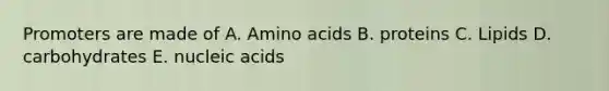 Promoters are made of A. Amino acids B. proteins C. Lipids D. carbohydrates E. nucleic acids