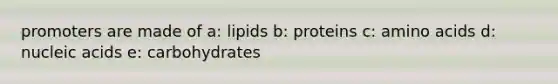 promoters are made of a: lipids b: proteins c: amino acids d: nucleic acids e: carbohydrates