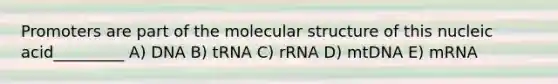 Promoters are part of the molecular structure of this nucleic acid_________ A) DNA B) tRNA C) rRNA D) mtDNA E) mRNA