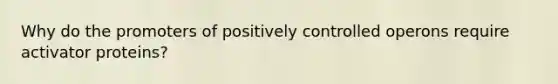 Why do the promoters of positively controlled operons require activator proteins?