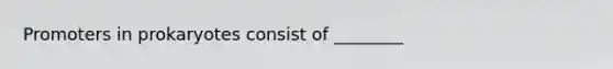 Promoters in prokaryotes consist of ________