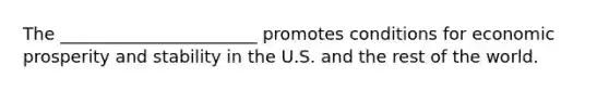 The _______________________ promotes conditions for economic prosperity and stability in the U.S. and the rest of the world.