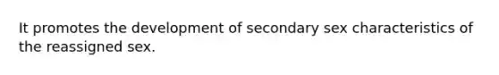 It promotes the development of secondary sex characteristics of the reassigned sex.