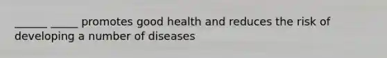 ______ _____ promotes good health and reduces the risk of developing a number of diseases