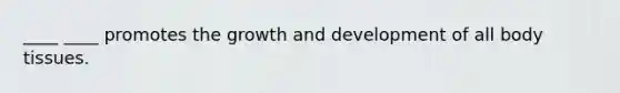 ____ ____ promotes the growth and development of all body tissues.