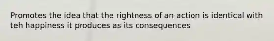 Promotes the idea that the rightness of an action is identical with teh happiness it produces as its consequences