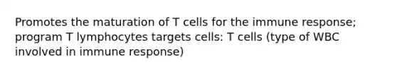 Promotes the maturation of T cells for the immune response; program T lymphocytes targets cells: T cells (type of WBC involved in immune response)